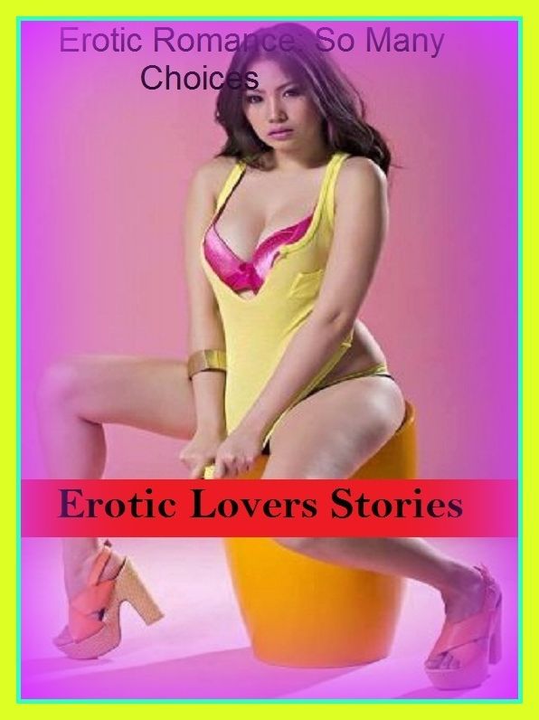 Erotic Romance: So Many Choices Erotic Lovers Stories ( Erotic Photography, Erotic Stories, Nude Photos, Naked , Adult Nudes, Breast, Domination, Bare Ass, Lesbian, She-male)