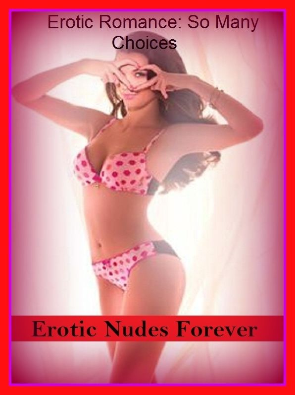 Erotic Romance: So Many Choices Erotic Nudes Forever ( Erotic Photography, Erotic Stories, Nude Photos, Naked , Adult Nudes, Breast, Domination, Bare Ass, Lesbian, She-male)