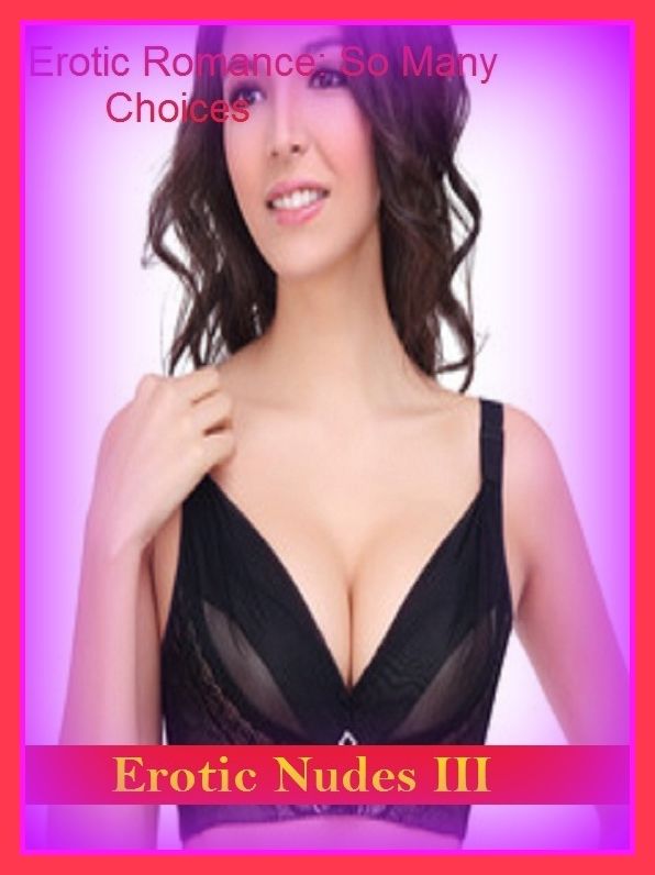 Erotic Romance: So Many Choices Nudes Erotic Nudes III ( Erotic Photography, Erotic Stories, Nude Photos, Naked , Adult Nudes, Breast, Domination, Bare Ass, Lesbian, She-male)