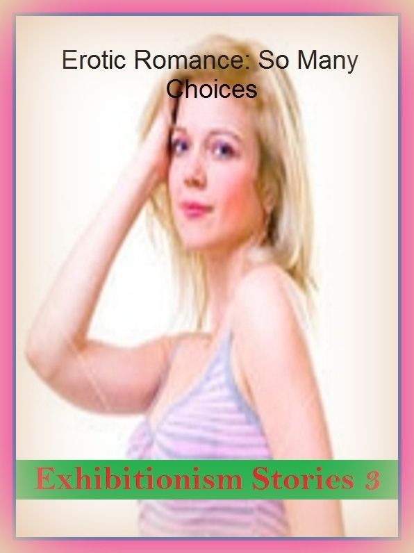 Erotic Romance: So Many Choices Exhibitionism Stories 3 ( Erotic Photography, Erotic Stories, Nude Photos, Naked , Adult Nudes, Breast, Domination, Bare Ass, Lesbian, She-male)