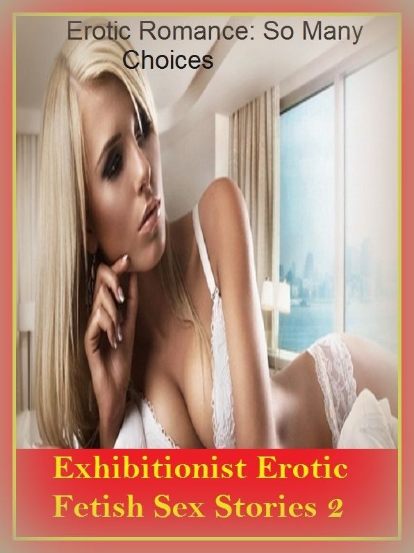 Erotic Romance: So Many Choices Exhibitionist Erotic Fetish Sex Stories 2 ( Erotic Photography, Erotic Stories, Nude Photos, Naked , Adult Nudes, Breast, Domination, Bare Ass, Lesbian, She-male)