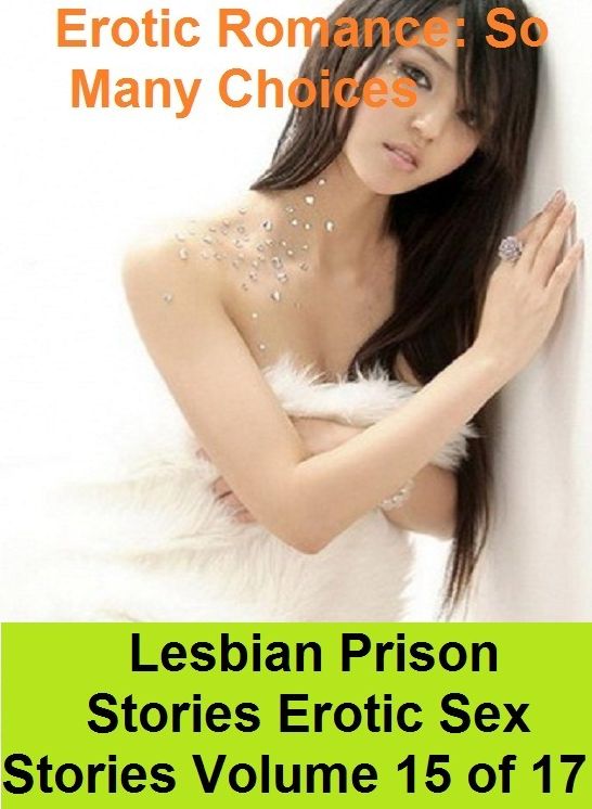 Erotic Romance: So Many Choices Lesbian Prison Stories Erotic Sex Stories Volume 15 of 17 ( Erotic Photography, Erotic Stories, Nude Photos, Naked , Adult Nudes, Breast, Domination, Bare Ass, Lesbian, She-male)