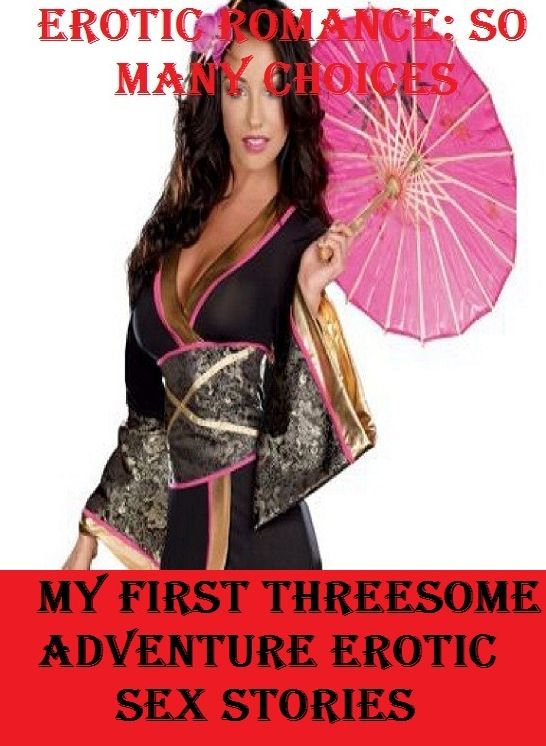 Erotic Romance: So Many Choices My First Threesome Adventure Erotic Sex Stories ( Erotic Photography, Erotic Stories, Nude Photos, Naked , Adult Nudes, Breast, Domination, Bare Ass, Lesbian, She-male)