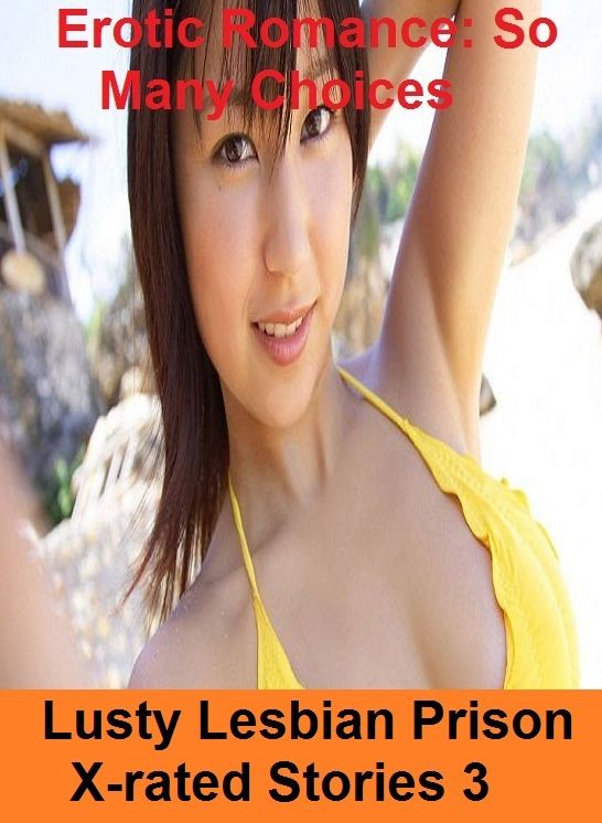 Erotic Romance: So Many Choices Lusty Lesbian Prison X-rated Stories 3 ( Erotic Photography, Erotic Stories, Nude Photos, Naked , Adult Nudes, Breast, Domination, Bare Ass, Lesbian, She-male)