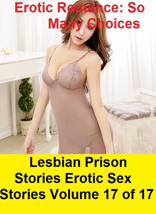 Erotic Romance: So Many Choices Lesbian Prison Stories Erotic Sex Stories Volume 17 of 17 ( Erotic Photography, Erotic Stories, Nude Photos, Naked , Adult Nudes, Breast, Domination, Bare Ass, Lesbian, She-male)