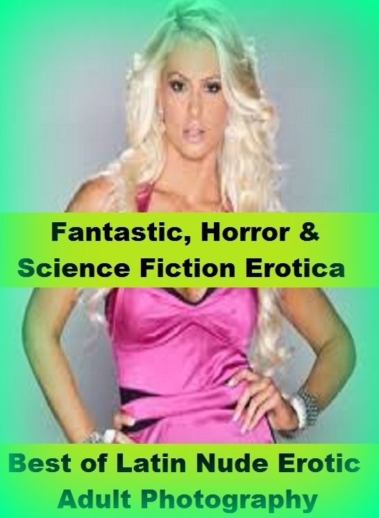 Fantastic, Horror & Science Fiction Erotica: Best of"Latin Nude Erotic Adult Photography" ( Erotic Photography, Erotic Stories, Nude Photos, Naked , Adult Nudes, Breast, Domination, Bare Ass, Lesbian, She-male)