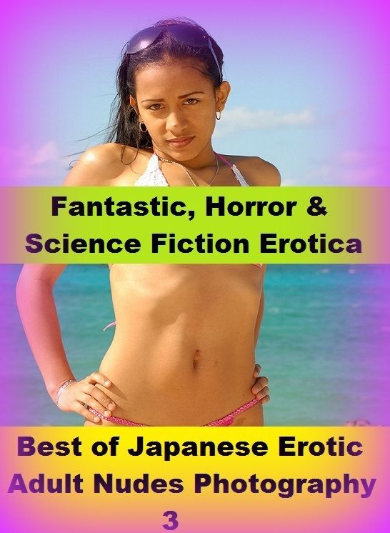 Fantastic, Horror & Science Fiction Erotica: Best of"Japanese Erotic Adult Nudes Photography 3" ( Erotic Photography, Erotic Stories, Nude Photos, Naked , Adult Nudes, Breast, Domination, Bare Ass, Lesbian, She-male)