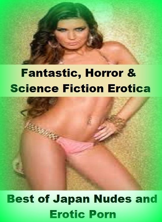 Fantastic, Horror & Science Fiction Erotica: Best of"Japan Nudes and Erotic Porn " ( Erotic Photography, Erotic Stories, Nude Photos, Naked , Adult Nudes, Breast, Domination, Bare Ass, Lesbian, She-male)