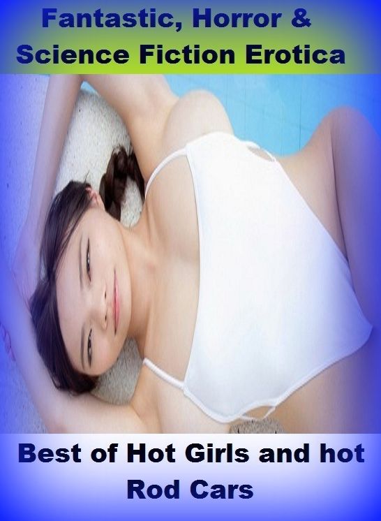 Fantastic, Horror & Science Fiction Erotica: Best of"Hot Girls and hot Rod Cars " ( Erotic Photography, Erotic Stories, Nude Photos, Naked , Adult Nudes, Breast, Domination, Bare Ass, Lesbian, She-male)