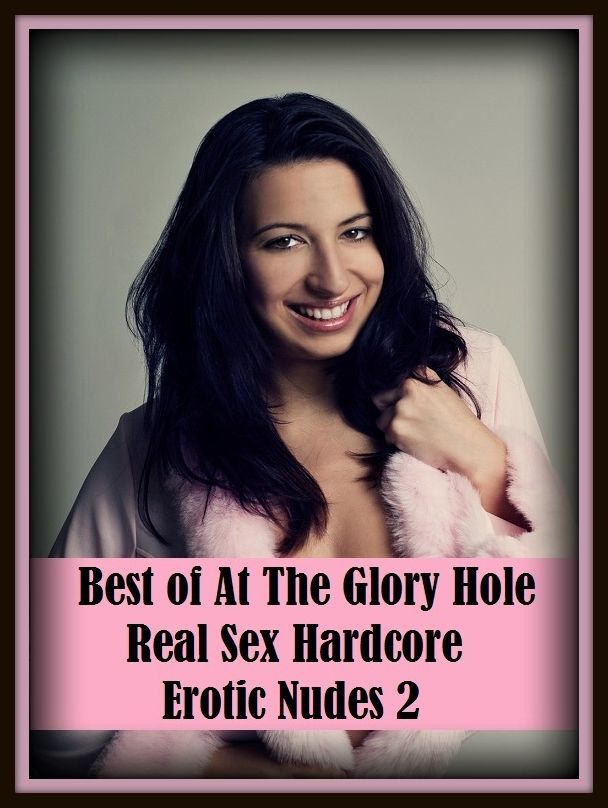 Erotic Romance: So Many Choices Best of"At The Glory Hole Real Sex Hardcore Erotic Nudes 2"( Erotic Photography, Erotic Stories, Nude Photos, Naked , Adult Nudes, Breast, Domination, Bare Ass, Lesbian, She-male)
