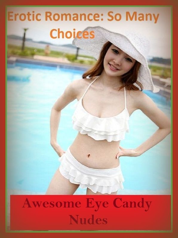 Erotic Romance: So Many Choices Best of"Awesome Eye Candy Nudes"( Erotic Photography, Erotic Stories, Nude Photos, Naked , Adult Nudes, Breast, Domination, Bare Ass, Lesbian, She-male)