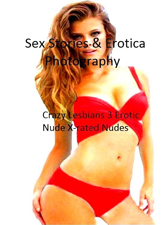 Sex Stories & Erotica Photography: Crazy Lesbians 3 Erotic Nude X-rated Nudes ( Erotic Photography, Erotic Stories, Nude Photos, Naked , Adult Nudes, Breast, Domination, Bare Ass, Lesbian, She-male)