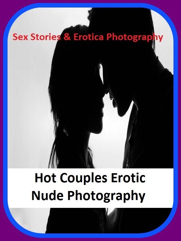 Sex Stories & Erotica Photography: Hot Couples Erotic Nude Photography ( Erotic Photography, Erotic Stories, Nude Photos, Naked , Adult Nudes, Breast, Domination, Bare Ass, Lesbian, She-male)