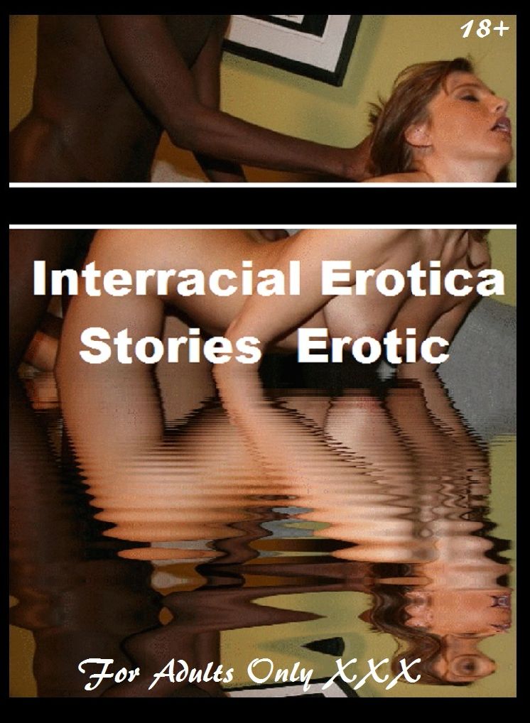 Sex Stories & Erotica Photography: Interracial Erotic Stories ( Erotic Photography, Erotic Stories, Nude Photos, Naked , Adult Nudes, Breast, Domination, Bare Ass, Lesbian, She-male)