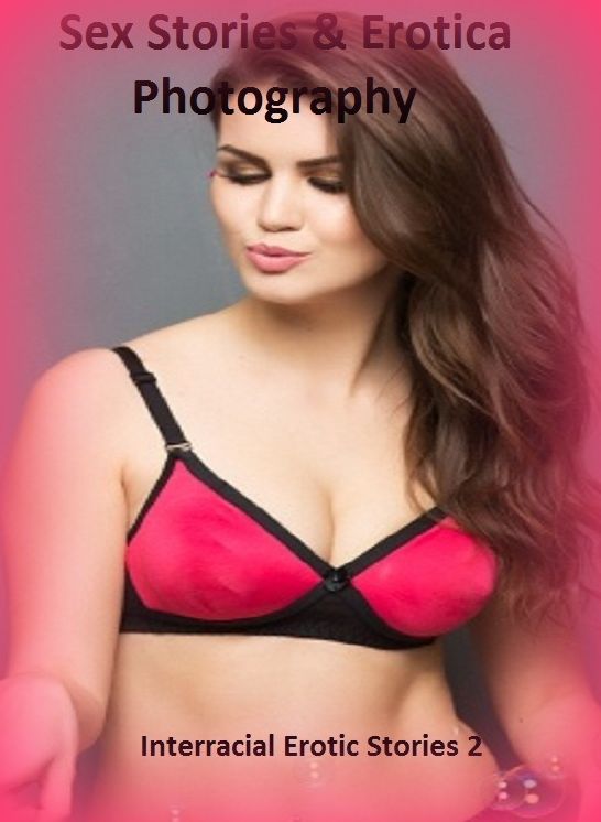 Sex Stories & Erotica Photography: Interracial Erotic Stories 2 ( Erotic Photography, Erotic Stories, Nude Photos, Naked , Adult Nudes, Breast, Domination, Bare Ass, Lesbian, She-male)