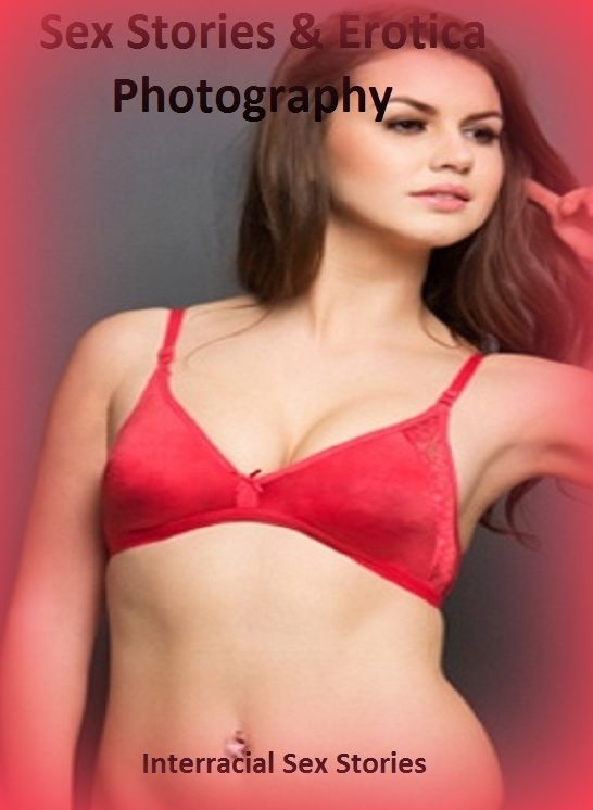Sex Stories & Erotica Photography: Interracial Sex Stories ( Erotic Photography, Erotic Stories, Nude Photos, Naked , Adult Nudes, Breast, Domination, Bare Ass, Lesbian, She-male)