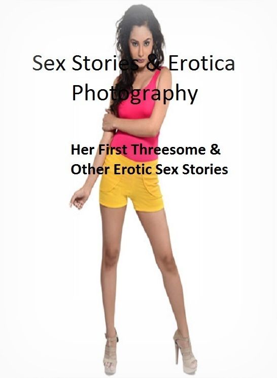 Sex Stories & Erotica Photography: Her First Threesome & Other Erotic Sex Stories ( Erotic Photography, Erotic Stories, Nude Photos, Naked , Adult Nudes, Breast, Domination, Bare Ass, Lesbian, She-male)