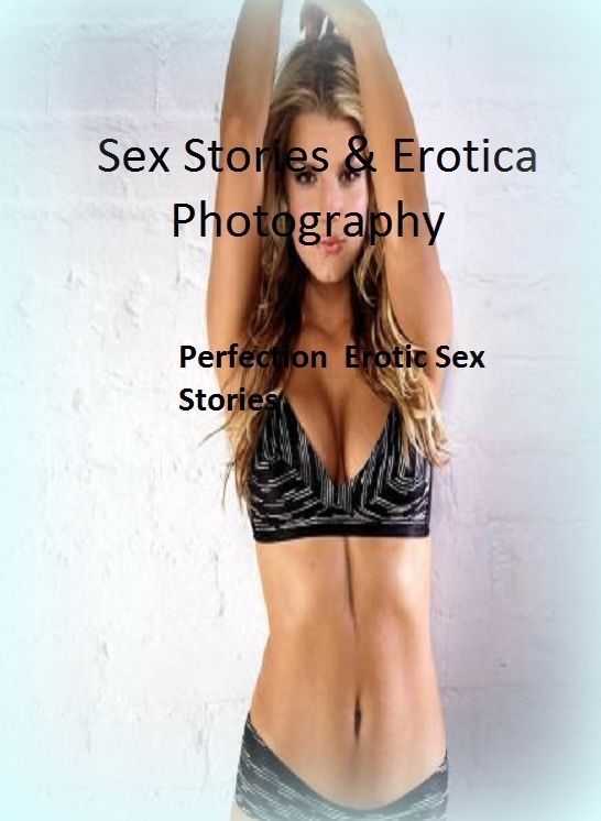 Sex Stories & Erotica Photography: Perfection : Erotic Sex Stories ( Erotic Photography, Erotic Stories, Nude Photos, Naked , Adult Nudes, Breast, Domination, Bare Ass, Lesbian, She-male)