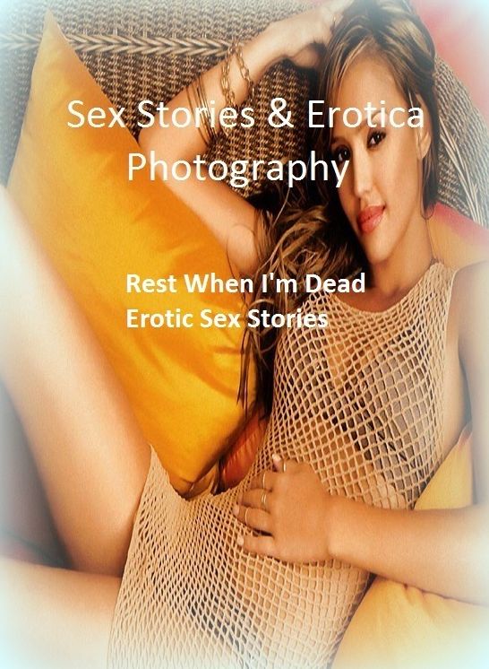 Sex Stories & Erotica Photography: Rest When I'm Dead : Erotic Sex Stories ( Erotic Photography, Erotic Stories, Nude Photos, Naked , Adult Nudes, Breast, Domination, Bare Ass, Lesbian, She-male)
