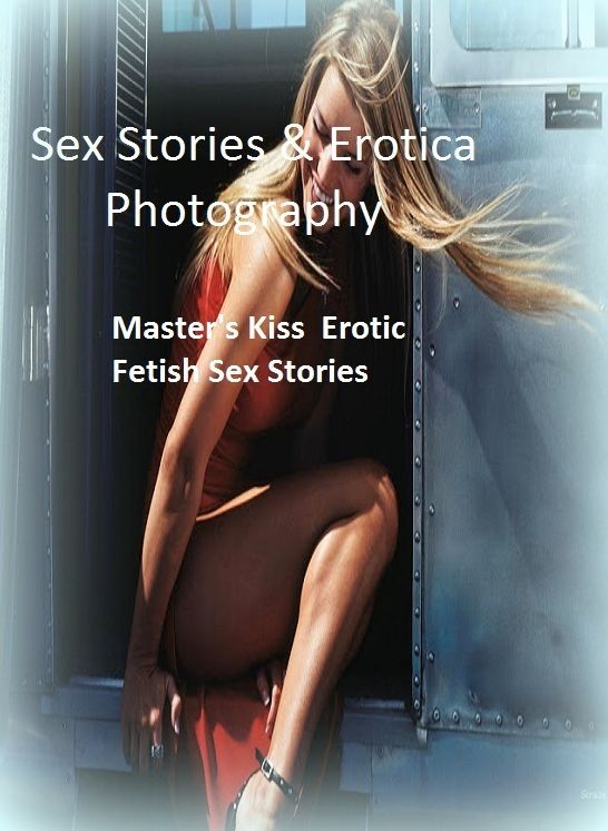 Sex Stories & Erotica Photography: Master's Kiss : Erotic Fetish Sex Stories ( Erotic Photography, Erotic Stories, Nude Photos, Naked , Adult Nudes, Breast, Domination, Bare Ass, Lesbian, She-male)