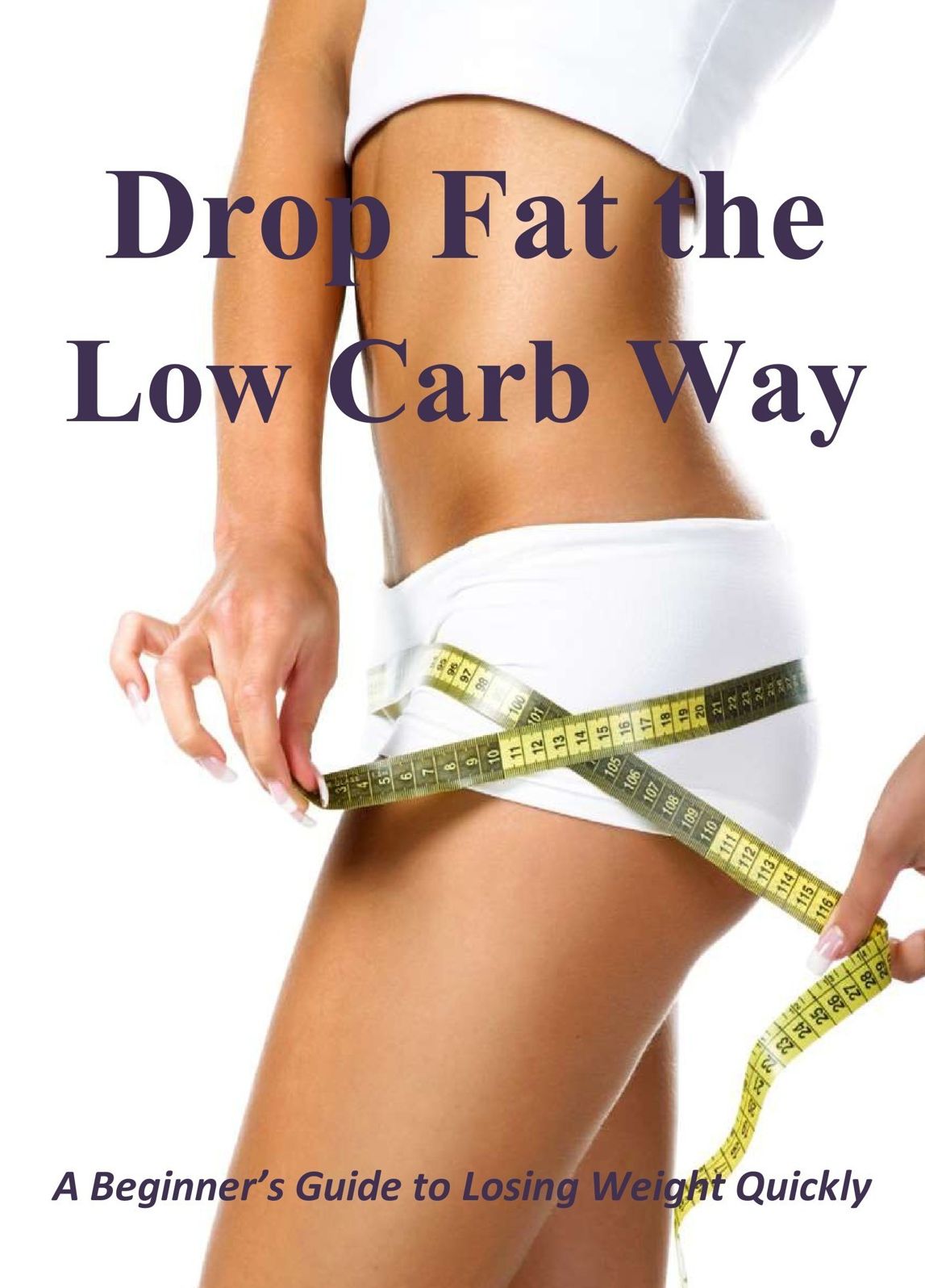Drop Fat the Low Carb Way: A Beginner's Guide to Losing Weight Quickly