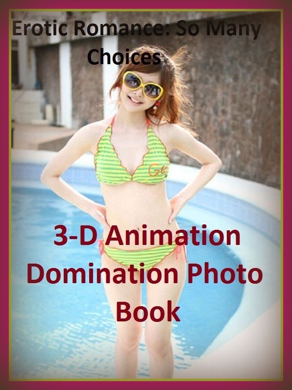 Erotic Romance: So Many Choices Erotic 3-D Animation Domination Photo Book( Erotic Photography, Erotic Stories, Nude Photos, Naked , Adult Nudes, Breast, Domination, Bare Ass, Lesbian, She-male)