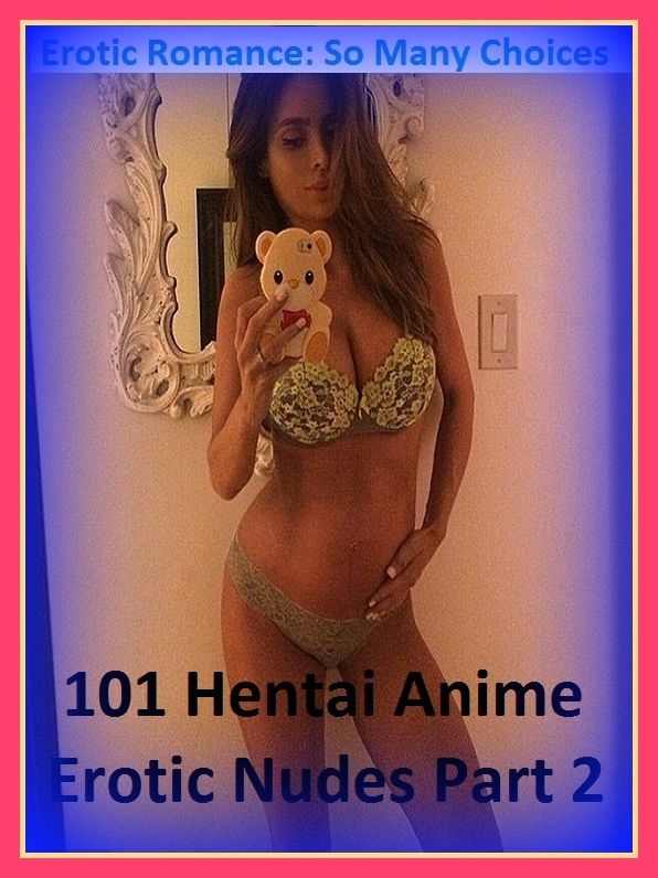 Erotic Romance: So Many Choices 101 Hentai Anime Erotic Nudes Part 2( Erotic Photography, Erotic Stories, Nude Photos, Naked , Adult Nudes, Breast, Domination, Bare Ass, Lesbian, She-male)
