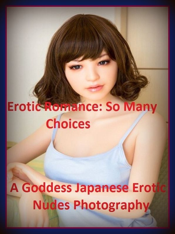 Erotic Romance: So Many Choices A Goddess Japanese Erotic Nudes Photography( Erotic Photography, Erotic Stories, Nude Photos, Naked , Adult Nudes, Breast, Domination, Bare Ass, Lesbian, She-male)