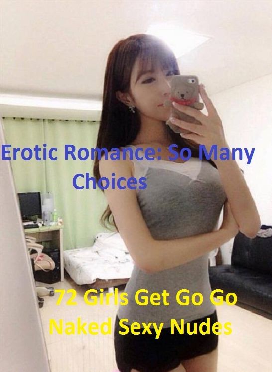 Erotic Romance: So Many Choices 72 Girls Get Go Go Naked Sexy Nudes( Erotic Photography, Erotic Stories, Nude Photos, Naked , Adult Nudes, Breast, Domination, Bare Ass, Lesbian, She-male)