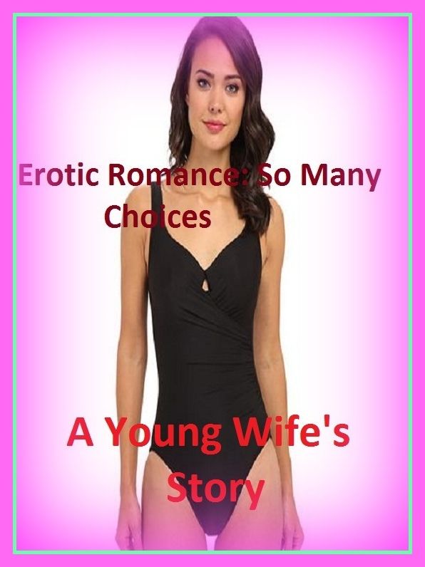 Erotic Romance: So Many Choices A Young Wife's Story(Annotated)( Erotic Photography, Erotic Stories, Nude Photos, Naked , Adult Nudes, Breast, Domination, Bare Ass, Lesbian, She-male)