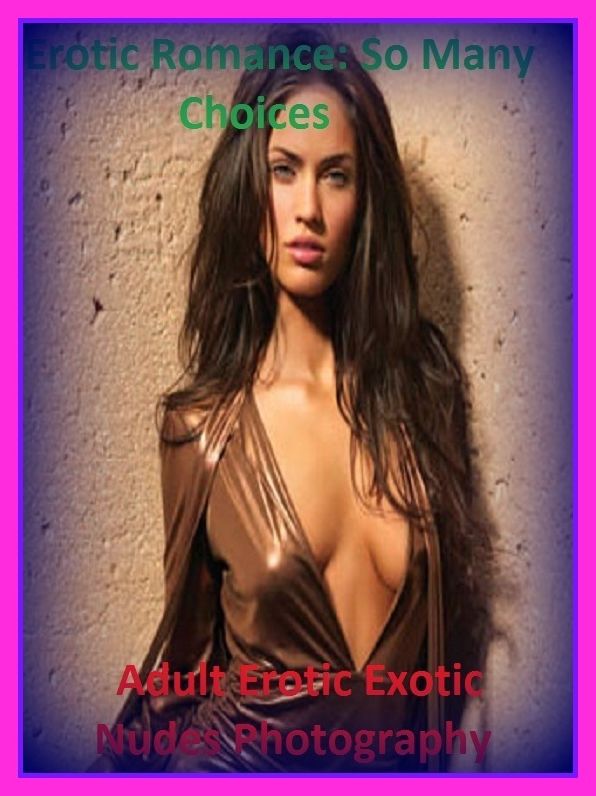 Erotic Romance: So Many Choices Adult Erotic Exotic Nudes Photography( Erotic Photography, Erotic Stories, Nude Photos, Naked , Adult Nudes, Breast, Domination, Bare Ass, Lesbian, She-male)