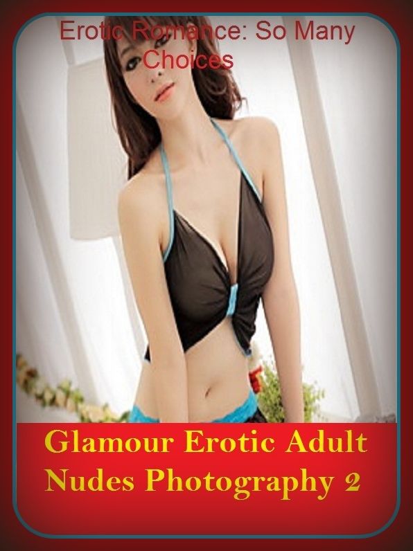Erotic Romance: So Many Choices Glamour Erotic Adult Nudes Photography 2 ( Erotic Photography, Erotic Stories, Nude Photos, Naked , Adult Nudes, Breast, Domination, Bare Ass, Lesbian, She-male)