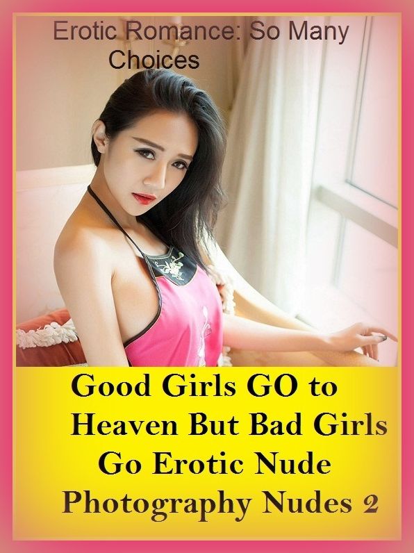 Erotic Romance: So Many Choices Good Girls GO to Heaven But Bad Girls Go Erotic Nude Photography Nudes 2 ( Erotic Photography, Erotic Stories, Nude Photos, Naked , Adult Nudes, Breast, Domination, Bare Ass, Lesbian, She-male)