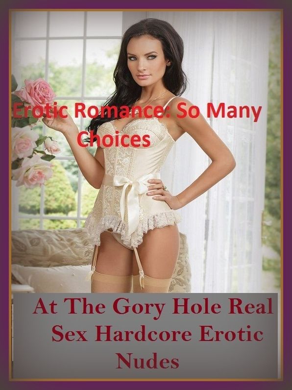 Erotic Romance: So Many Choices At The Gory Hole Real Sex Hardcore Erotic Nudes( Erotic Photography, Erotic Stories, Nude Photos, Naked , Adult Nudes, Breast, Domination, Bare Ass, Lesbian, She-male)