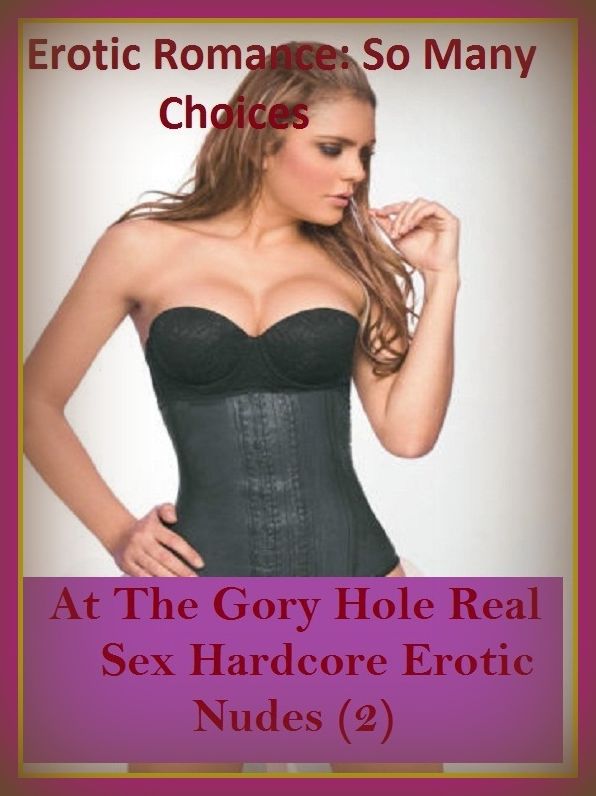Erotic Romance: So Many Choices At The Gory Hole Real Sex Hardcore Erotic Nudes 2(Teens Edition)( Erotic Photography, Erotic Stories, Nude Photos, Naked , Adult Nudes, Breast, Domination, Bare Ass, Lesbian, She-male)