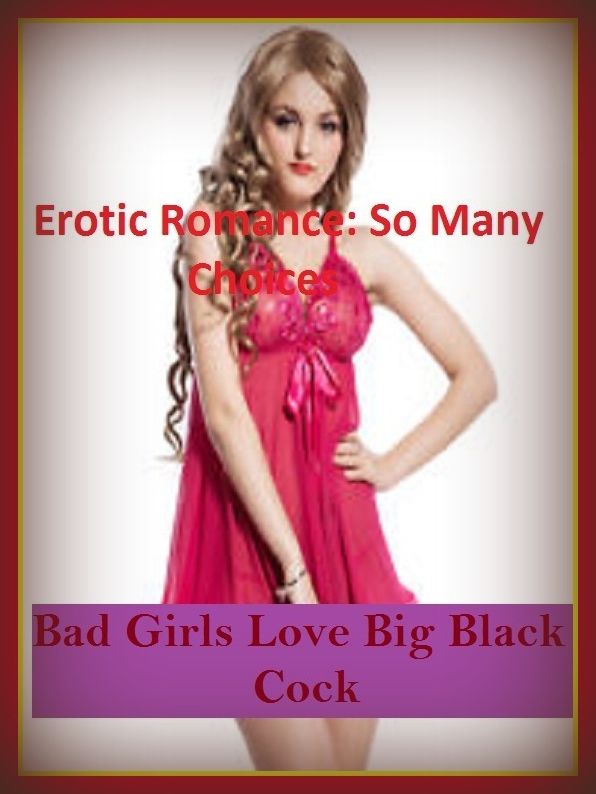 Erotic Romance: So Many Choices Bad Girls Love Big Black Cock( Erotic Photography, Erotic Stories, Nude Photos, Naked , Adult Nudes, Breast, Domination, Bare Ass, Lesbian, She-male)