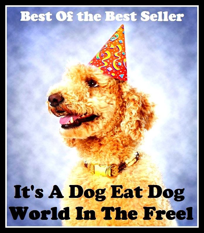 Best of the Best Sellers	It S A Dog Eat Dog World In The Freel ( sheepdog, house dog, barker, Eat, nosh, globe, terra, universe )