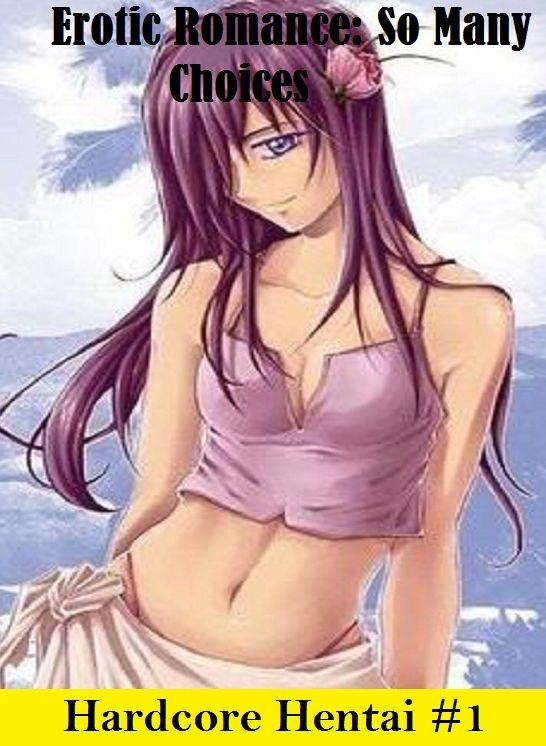 Erotic Romance: So Many Choices Hardcore Hentai #1 ( Erotic Photography, Erotic Stories, Nude Photos, Naked , Adult Nudes, Breast, Domination, Bare Ass, Lesbian, She-male)