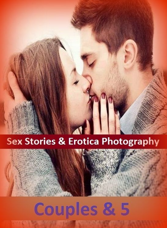 Sex Stories & Erotica Photography: Couples & 5 ( Erotic Photography, Erotic Stories, Nude Photos, Naked , Adult Nudes, Breast, Domination, Bare Ass, Lesbian, She-male)