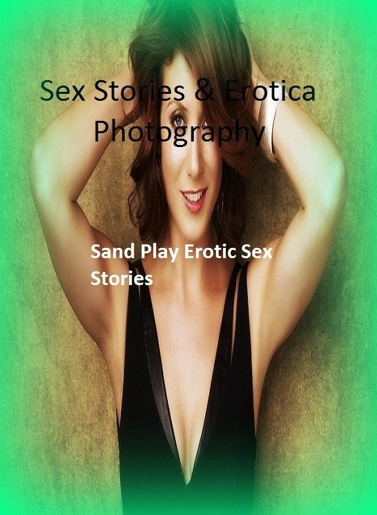 Sex Stories & Erotica Photography: Sand Play Erotic Sex Stories ( Erotic Photography, Erotic Stories, Nude Photos, Naked , Adult Nudes, Breast, Domination, Bare Ass, Lesbian, She-male)