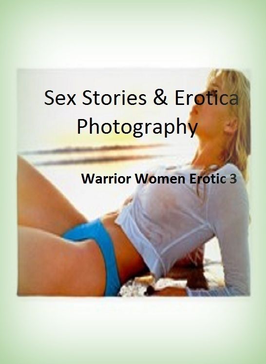 Sex Stories & Erotica Photography: Warrior Women Erotic 3 ( Erotic Photography, Erotic Stories, Nude Photos, Naked , Adult Nudes, Breast, Domination, Bare Ass, Lesbian, She-male)