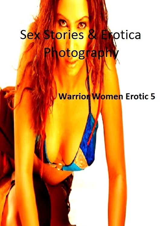 Sex Stories & Erotica Photography: Warrior Women Erotic 5 ( Erotic Photography, Erotic Stories, Nude Photos, Naked , Adult Nudes, Breast, Domination, Bare Ass, Lesbian, She-male)