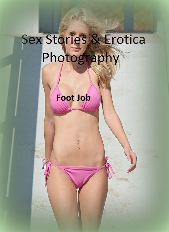 Sex Stories & Erotica Photography: Foot Job ( Erotic Photography, Erotic Stories, Nude Photos, Naked , Adult Nudes, Breast, Domination, Bare Ass, Lesbian, She-male)