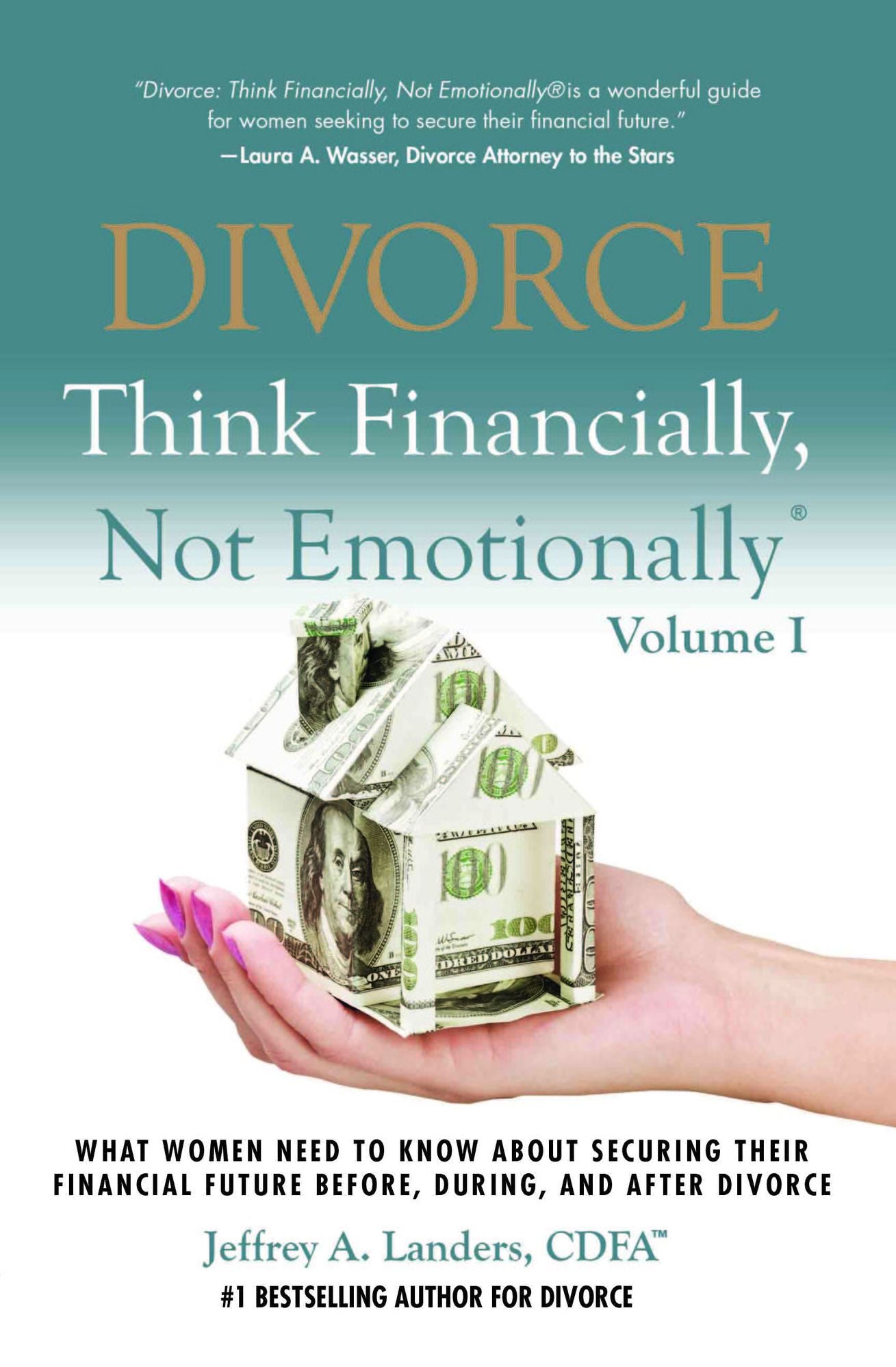 DIVORCE: Think Financially, Not Emotionally® Volume I: What Women Need To Know About Securing Their Financial Future Before, During, And After Divorce