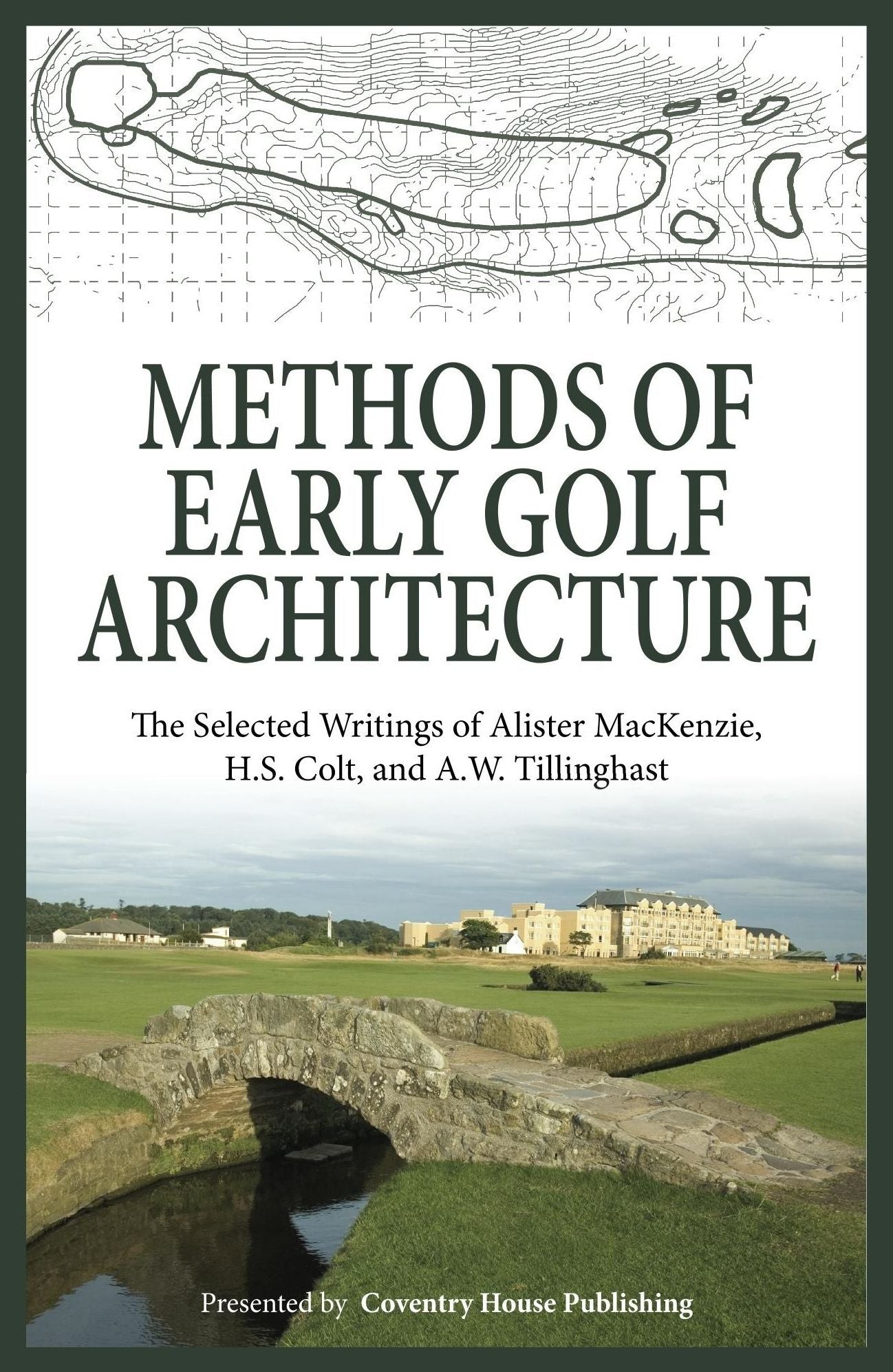 Methods of Early Golf Architecture: The Selected Writings of Alister MacKenzie, H.S. Colt, and A.W. Tillinghast