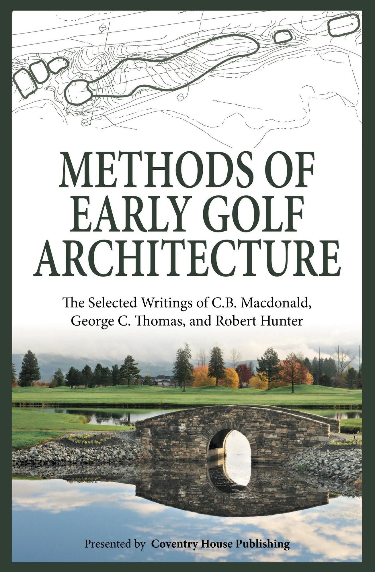 Methods of Early Golf Architecture: The Selected Writings of C.B. MacDonald, George C. Thomas, Robert Hunter