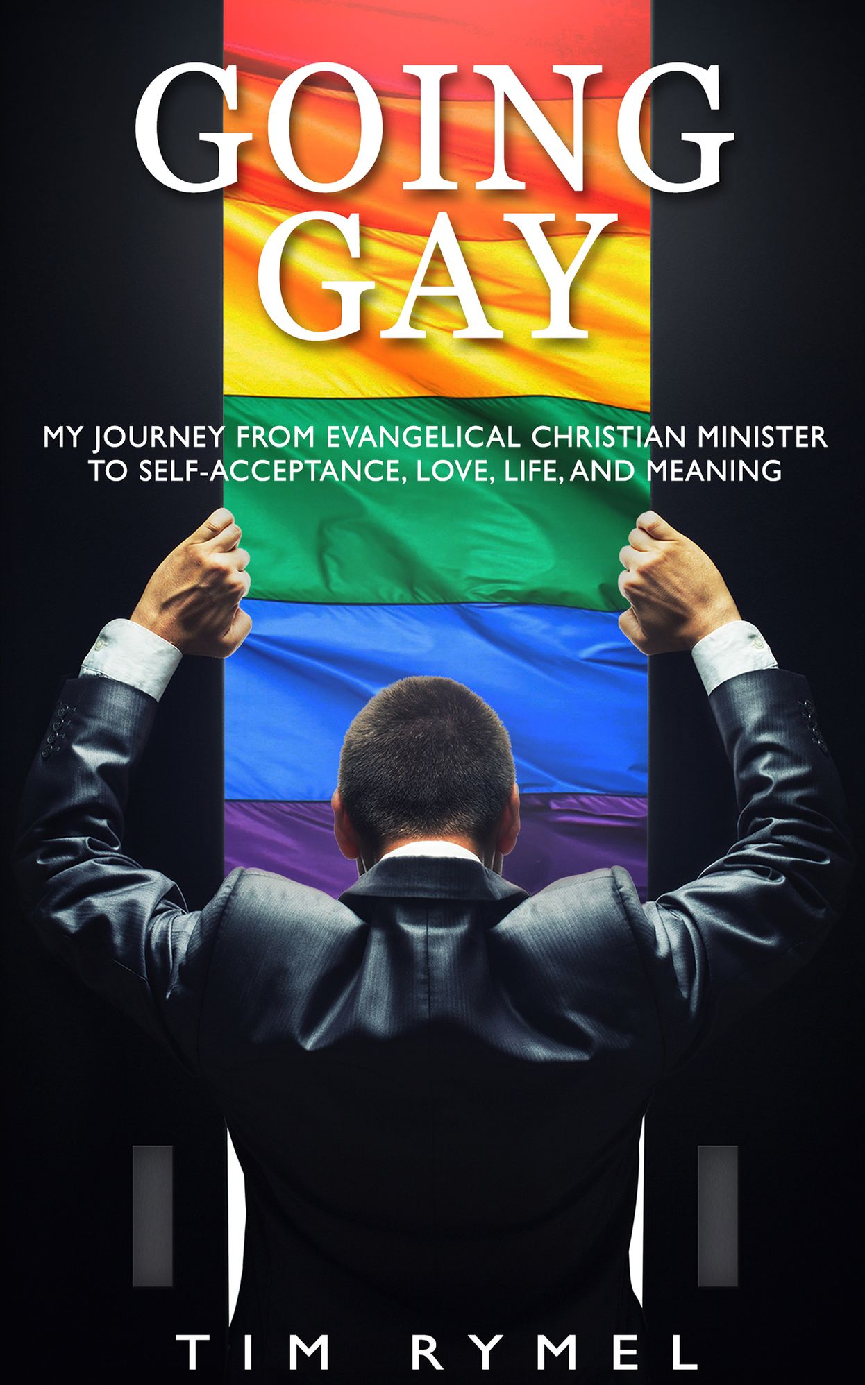 Going Gay My Journey from Evangelical Christian Minister to Self-acceptance, Love, Life, and Meaning