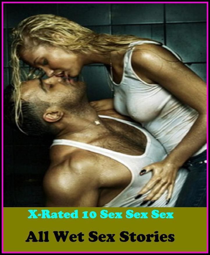 Hentai: X-Rated 10 Sex Sex Sex All Wet Sex Stories ( Gay, Fetish, Bondage, Sex, Erotic, Erotica, Hentai, Oral, Submisive, Confession, Erotica Photo, Adults Only, Blow Job, Three-sum , XXX )