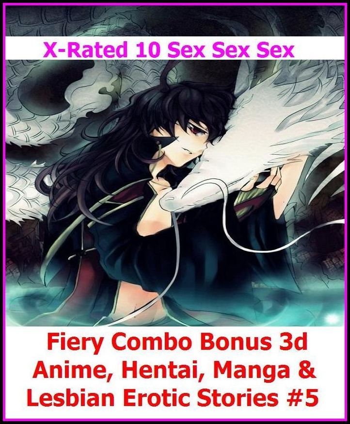 Erotic Models:X-Rated 10 Sex Sex Sex Fiery Combo Bonus 3d Anime, Hentai, Manga & Lesbian Erotic Stories #5( Erotic Photography, Erotic Stories, Nude Photos, Naked , Adult Nudes, Breast, Domination, Bare Ass, Lesbian, She-male )