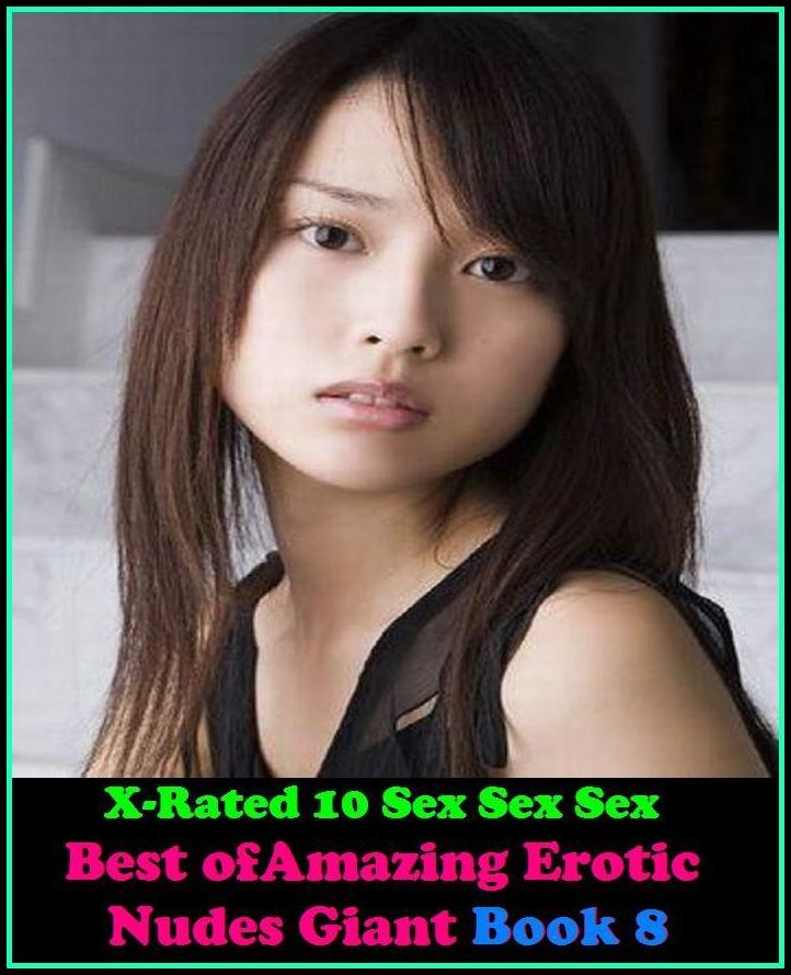 Adult Stories: X-Rated 10 Sex Sex Sex Amazing Erotic Nudes Giant Book 8 ( Erotic Photography, Erotic Stories, Nude Photos, Naked , Adult Nudes, Breast, Domination, Bare Ass, Lesbian, She-male )